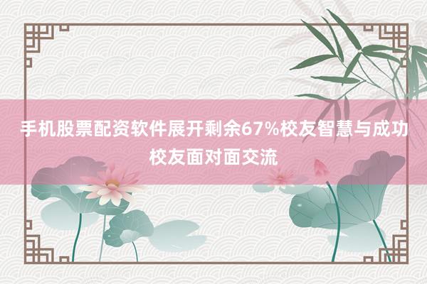 手机股票配资软件展开剩余67%校友智慧与成功校友面对面交流