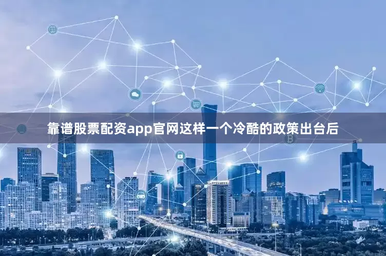 靠谱股票配资app官网这样一个冷酷的政策出台后