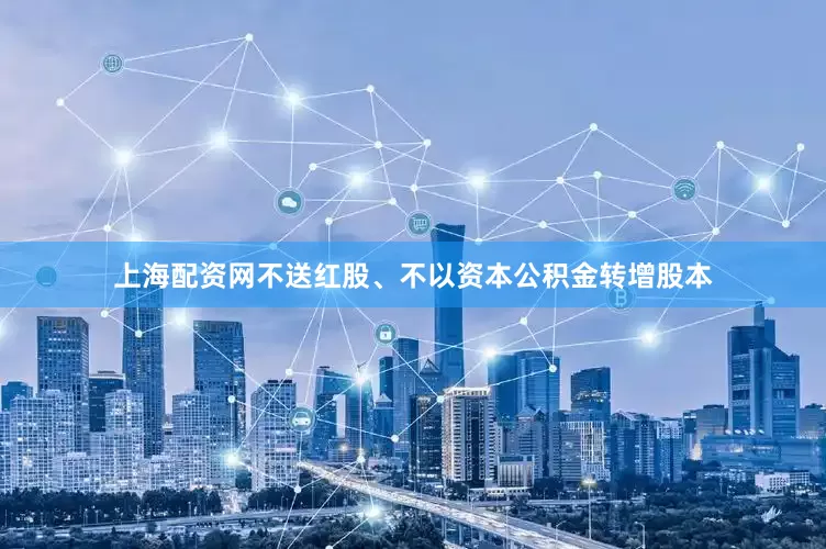 上海配资网不送红股、不以资本公积金转增股本