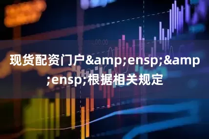现货配资门户  根据相关规定