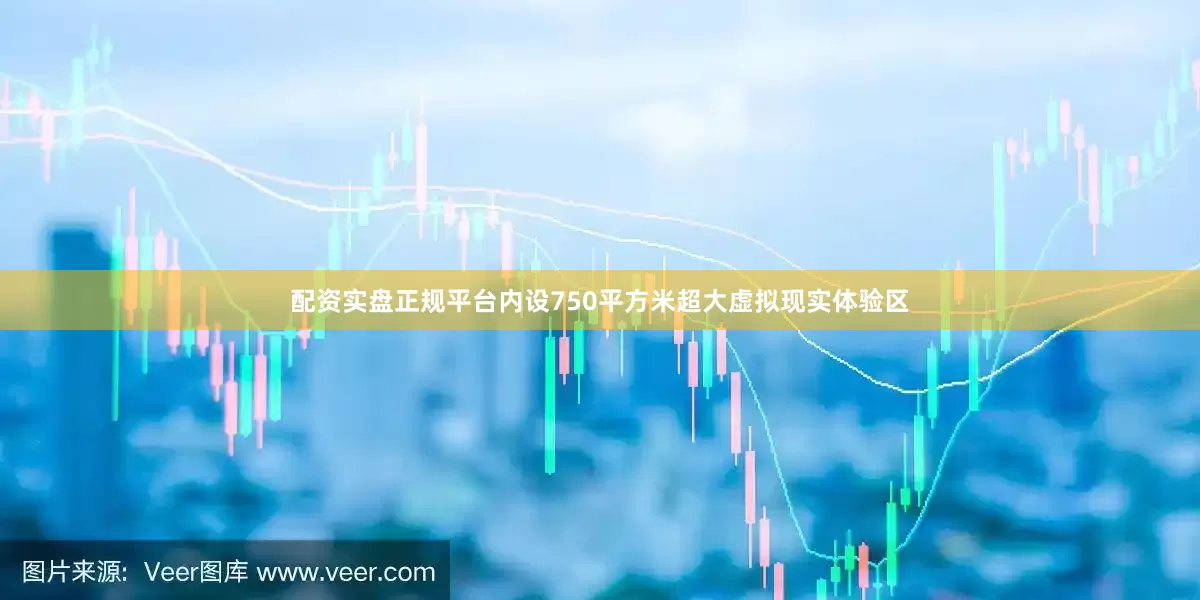 配资实盘正规平台内设750平方米超大虚拟现实体验区