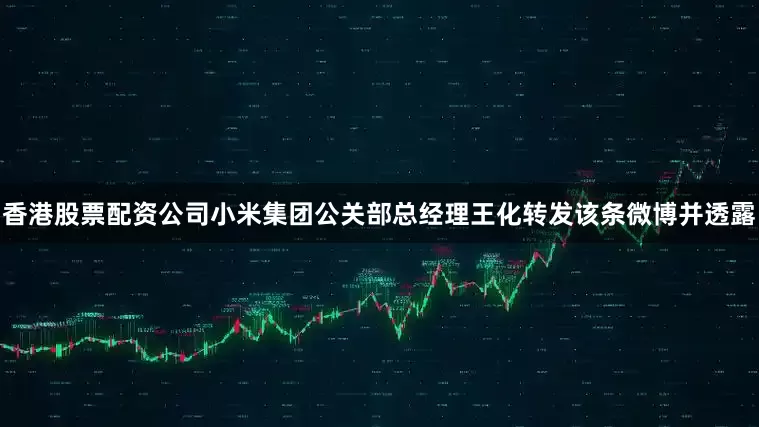 香港股票配资公司小米集团公关部总经理王化转发该条微博并透露