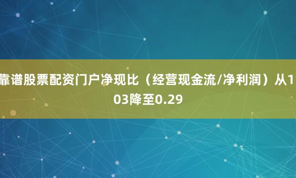 靠谱股票配资门户净现比（经营现金流/净利润）从1.03降至0.29
