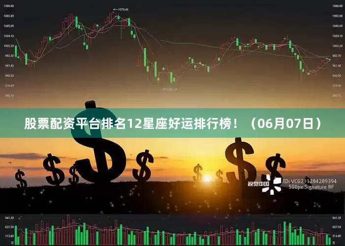股票配资平台排名12星座好运排行榜！（06月07日）