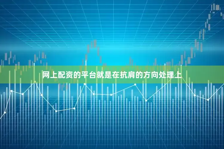 网上配资的平台就是在抗肩的方向处理上