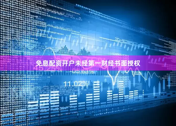免息配资开户未经第一财经书面授权