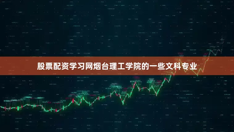 股票配资学习网烟台理工学院的一些文科专业
