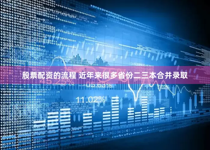 股票配资的流程 近年来很多省份二三本合并录取