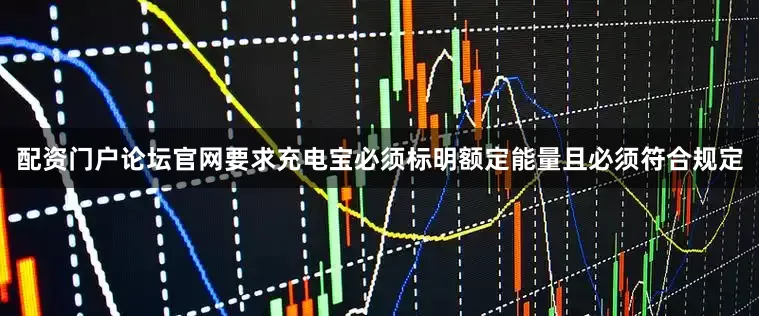 配资门户论坛官网要求充电宝必须标明额定能量且必须符合规定