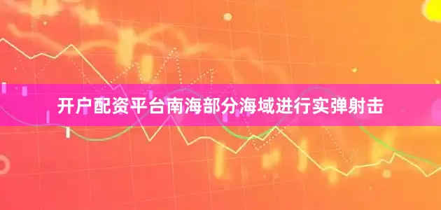 开户配资平台南海部分海域进行实弹射击