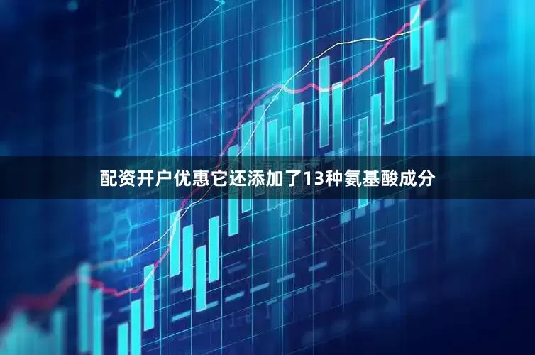 配资开户优惠它还添加了13种氨基酸成分