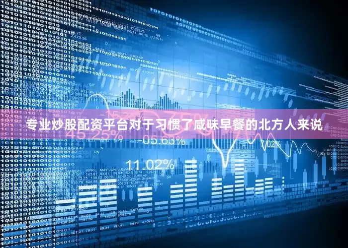 专业炒股配资平台对于习惯了咸味早餐的北方人来说