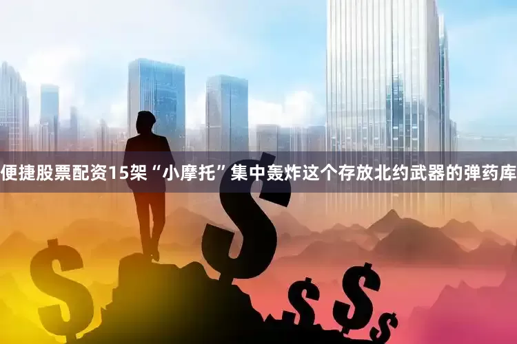 便捷股票配资15架“小摩托”集中轰炸这个存放北约武器的弹药库