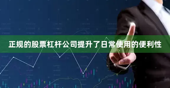 正规的股票杠杆公司提升了日常使用的便利性
