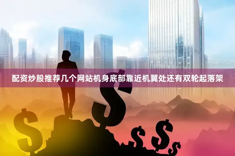 配资炒股推荐几个网站机身底部靠近机翼处还有双轮起落架