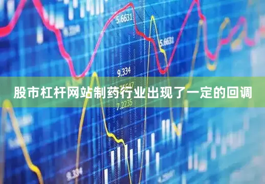 股市杠杆网站制药行业出现了一定的回调