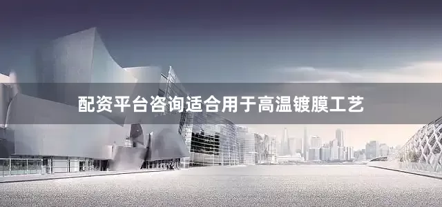 配资平台咨询适合用于高温镀膜工艺
