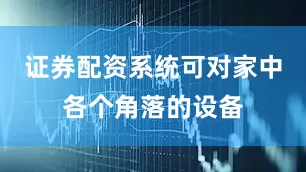 证券配资系统可对家中各个角落的设备