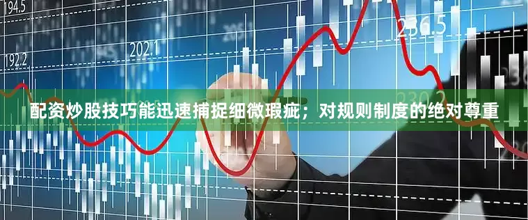 配资炒股技巧能迅速捕捉细微瑕疵；对规则制度的绝对尊重