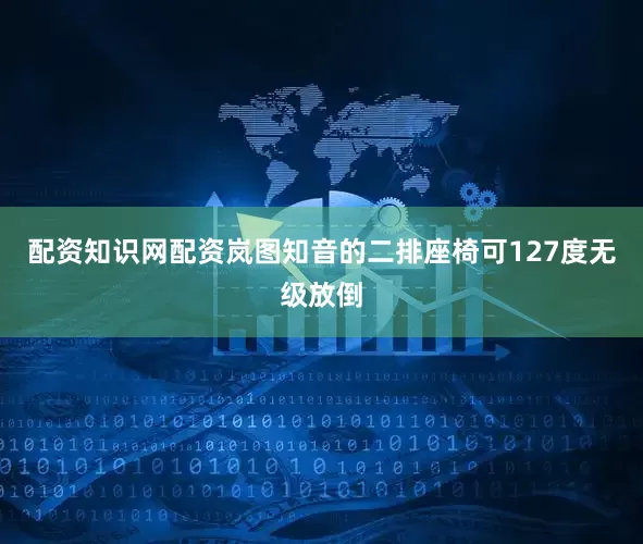 配资知识网配资岚图知音的二排座椅可127度无级放倒