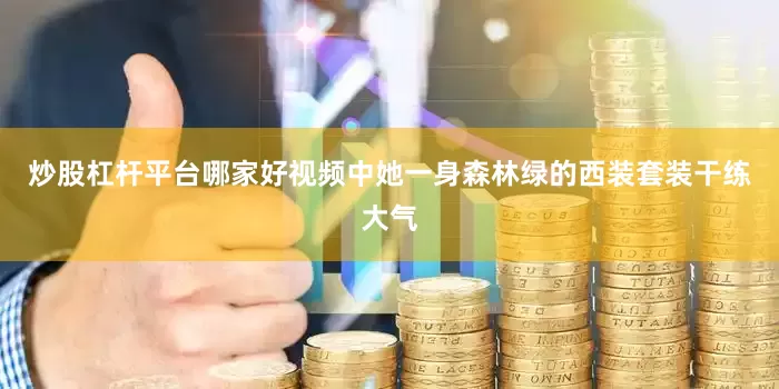 炒股杠杆平台哪家好视频中她一身森林绿的西装套装干练大气