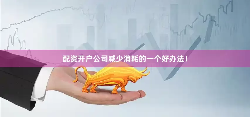 配资开户公司减少消耗的一个好办法!