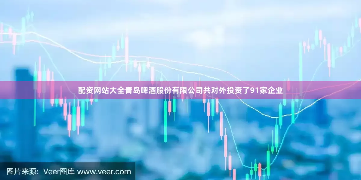 配资网站大全青岛啤酒股份有限公司共对外投资了91家企业
