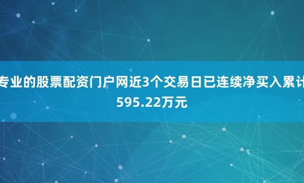 专业的股票配资门户网近3个交易日已连续净买入累计595.22万元