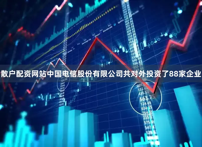 散户配资网站中国电信股份有限公司共对外投资了88家企业