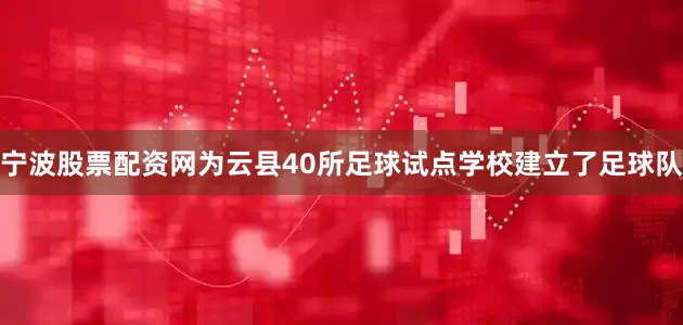 宁波股票配资网为云县40所足球试点学校建立了足球队