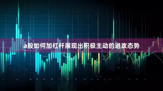 a股如何加杠杆展现出积极主动的进攻态势
