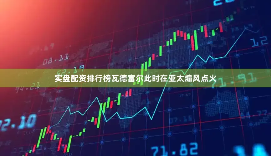 实盘配资排行榜瓦德富尔此时在亚太煽风点火