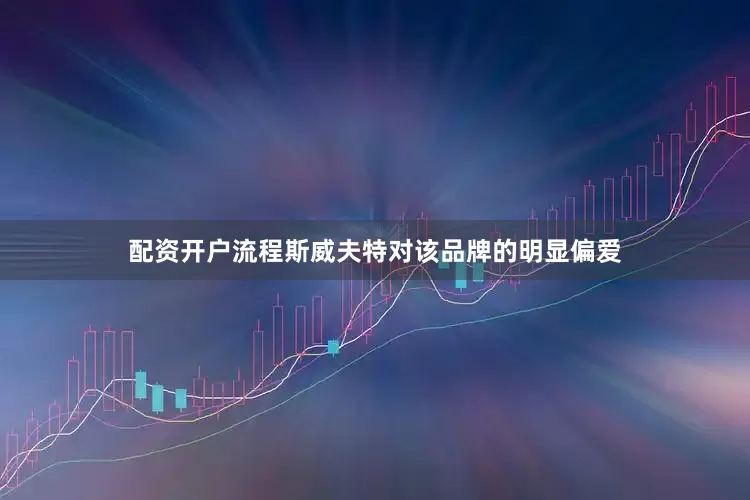 配资开户流程斯威夫特对该品牌的明显偏爱
