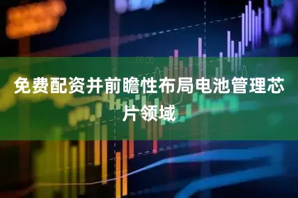 免费配资并前瞻性布局电池管理芯片领域