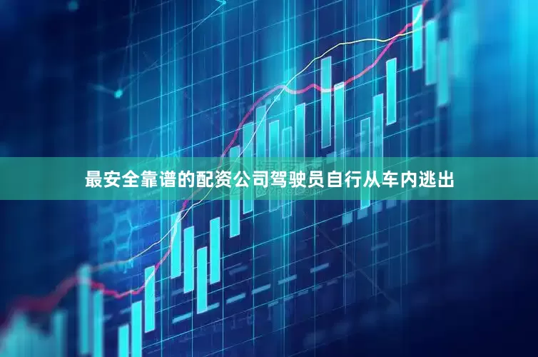 最安全靠谱的配资公司驾驶员自行从车内逃出