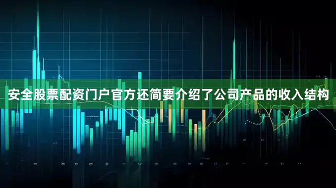 安全股票配资门户官方还简要介绍了公司产品的收入结构