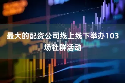 最大的配资公司线上线下举办103场社群活动