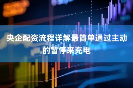 央企配资流程详解最简单通过主动的暂停来充电