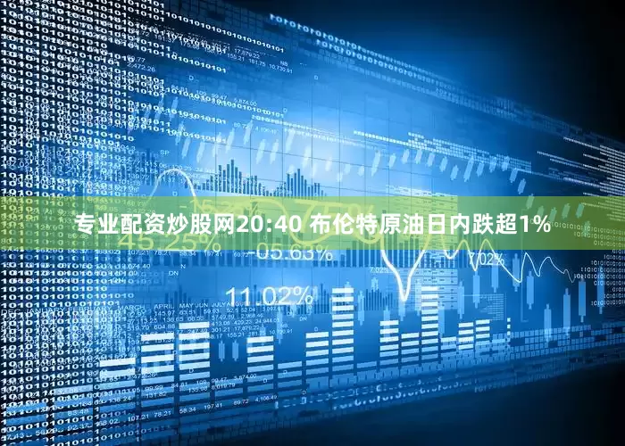 专业配资炒股网20:40 布伦特原油日内跌超1%