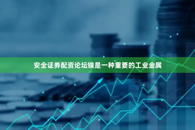 安全证券配资论坛镍是一种重要的工业金属