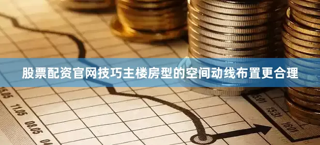股票配资官网技巧主楼房型的空间动线布置更合理