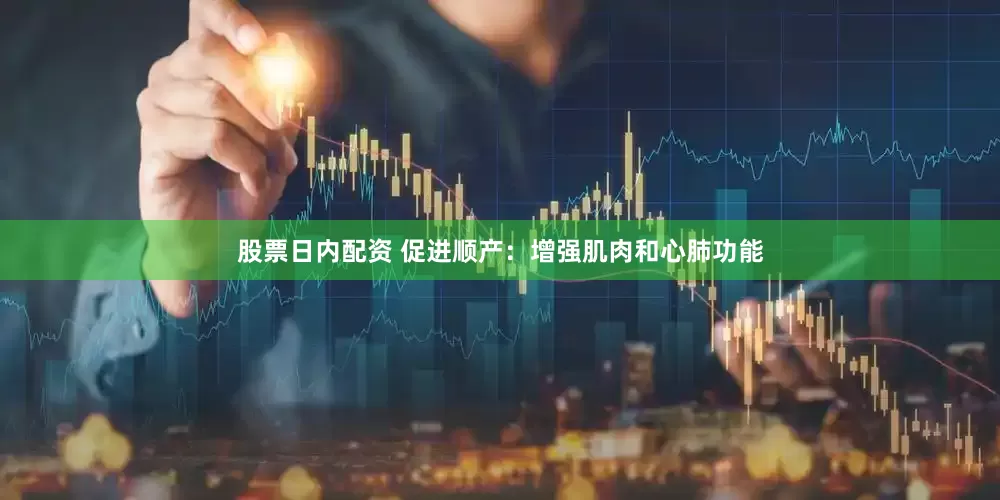 股票日内配资 促进顺产：增强肌肉和心肺功能