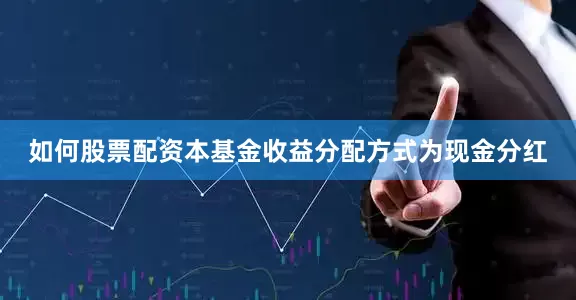 如何股票配资本基金收益分配方式为现金分红