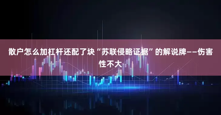 散户怎么加杠杆还配了块“苏联侵略证据”的解说牌——伤害性不大