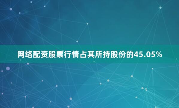 网络配资股票行情占其所持股份的45.05%