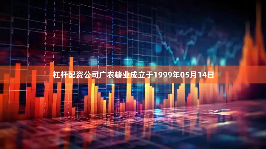 杠杆配资公司广农糖业成立于1999年05月14日