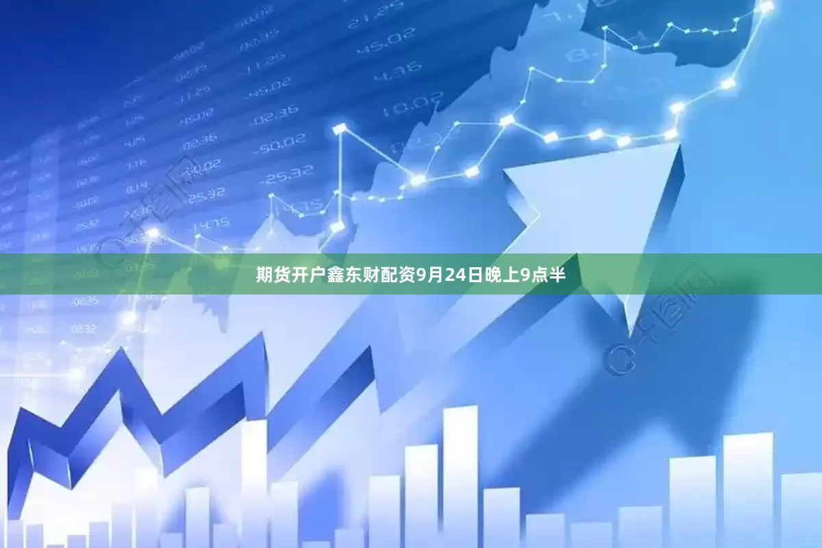 期货开户鑫东财配资9月24日晚上9点半