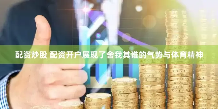 配资炒股 配资开户展现了舍我其谁的气势与体育精神