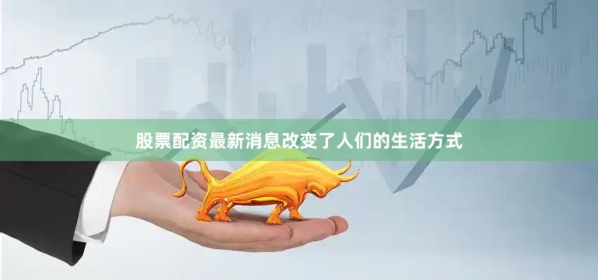 股票配资最新消息改变了人们的生活方式