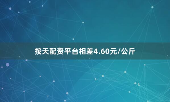 按天配资平台相差4.60元/公斤